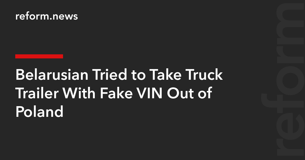 Belarusian Tried to Take Truck Trailer With Fake VIN Out of Poland