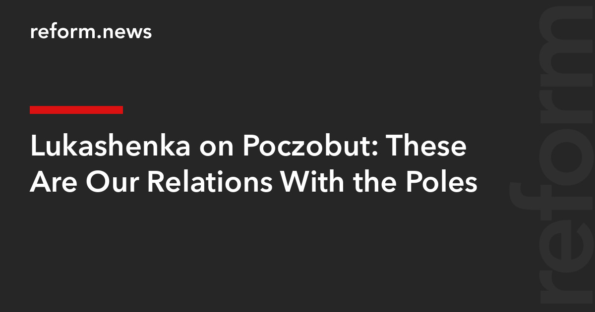 Lukashenka on Poczobut: These Are Our Relations With the Poles – REFORM ...