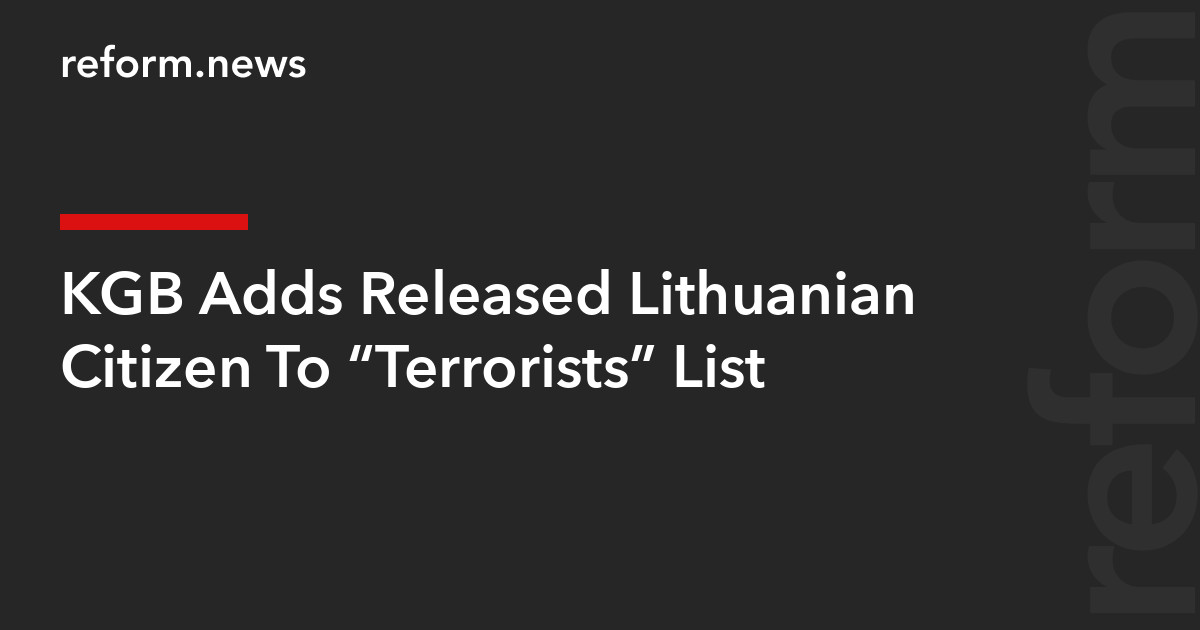 KGB Adds Released Lithuanian Citizen To “Terrorists” List – REFORM.news ...
