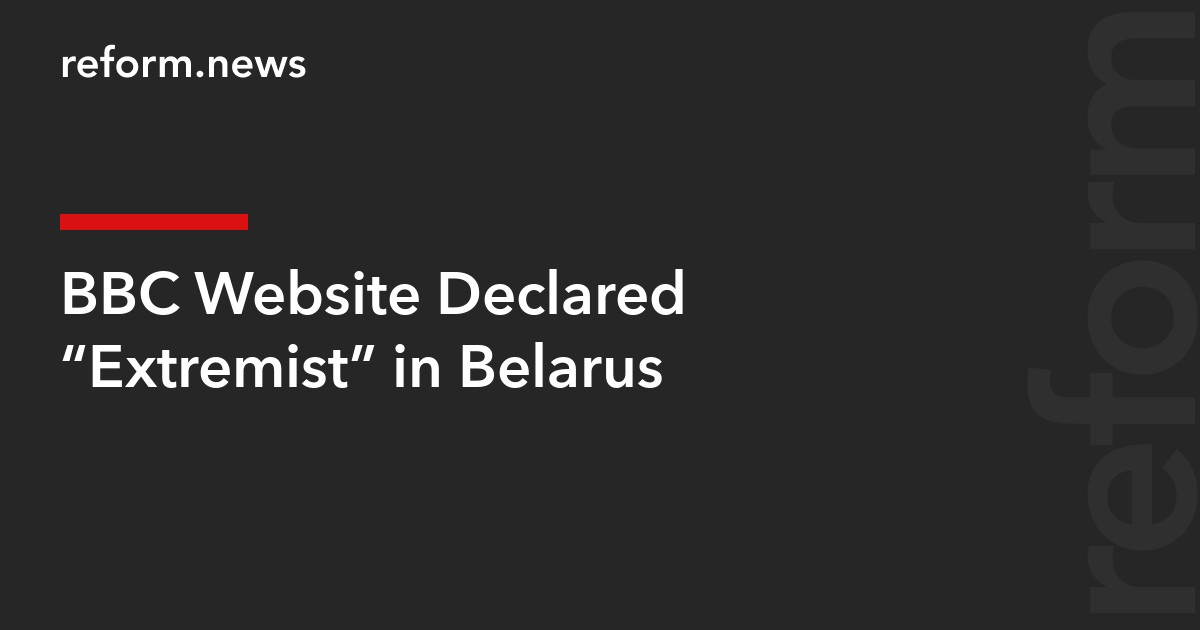 BBC Website Declared “Extremist” in Belarus – REFORM.news (formerly ...