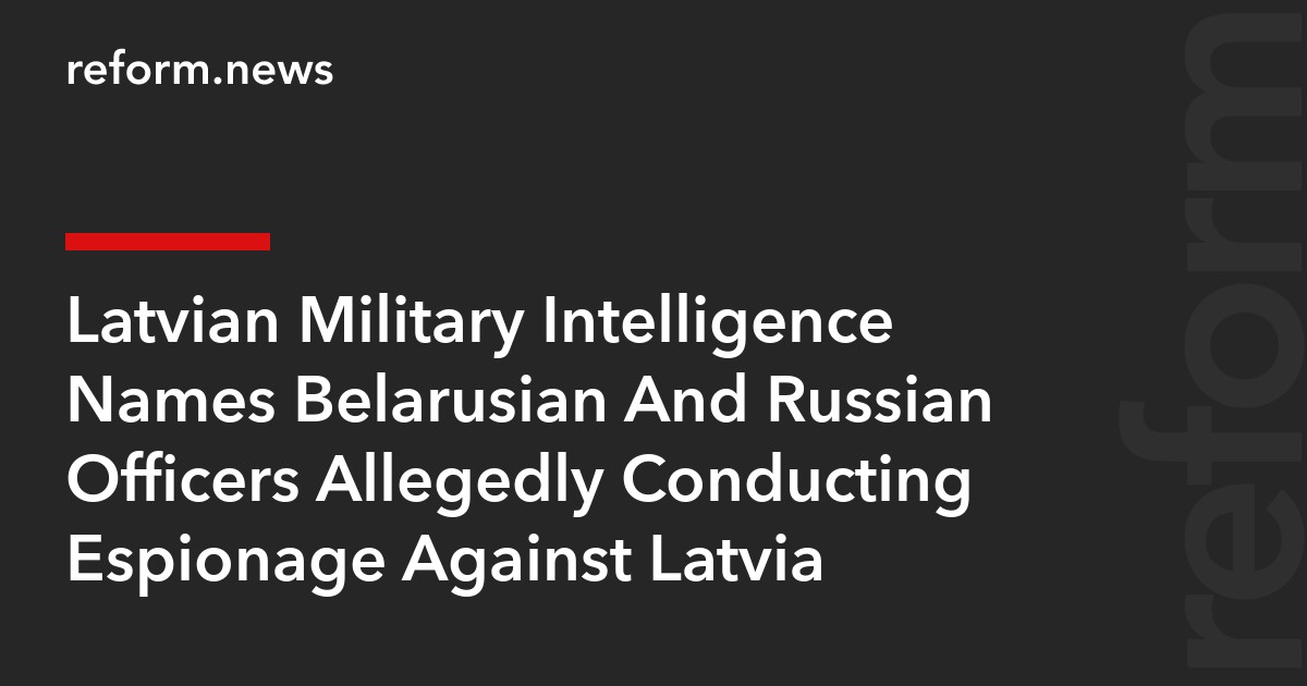 Latvian Military Intelligence Names Belarusian And Russian Officers Allegedly Conducting Espionage Against Latvia