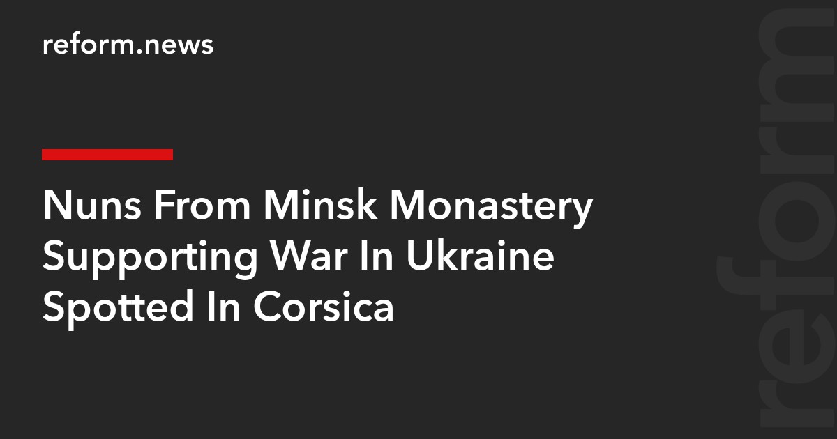 Nuns From Minsk Monastery Supporting War In Ukraine Spotted In Corsica