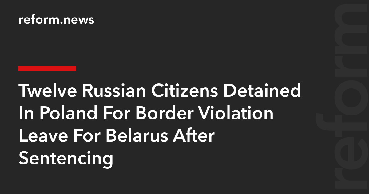 Twelve Russian Citizens Detained In Poland For Border Violation Leave For Belarus After Sentencing