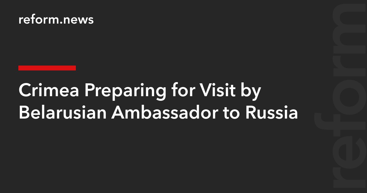 Crimea Preparing for Visit by Belarusian Ambassador to Russia