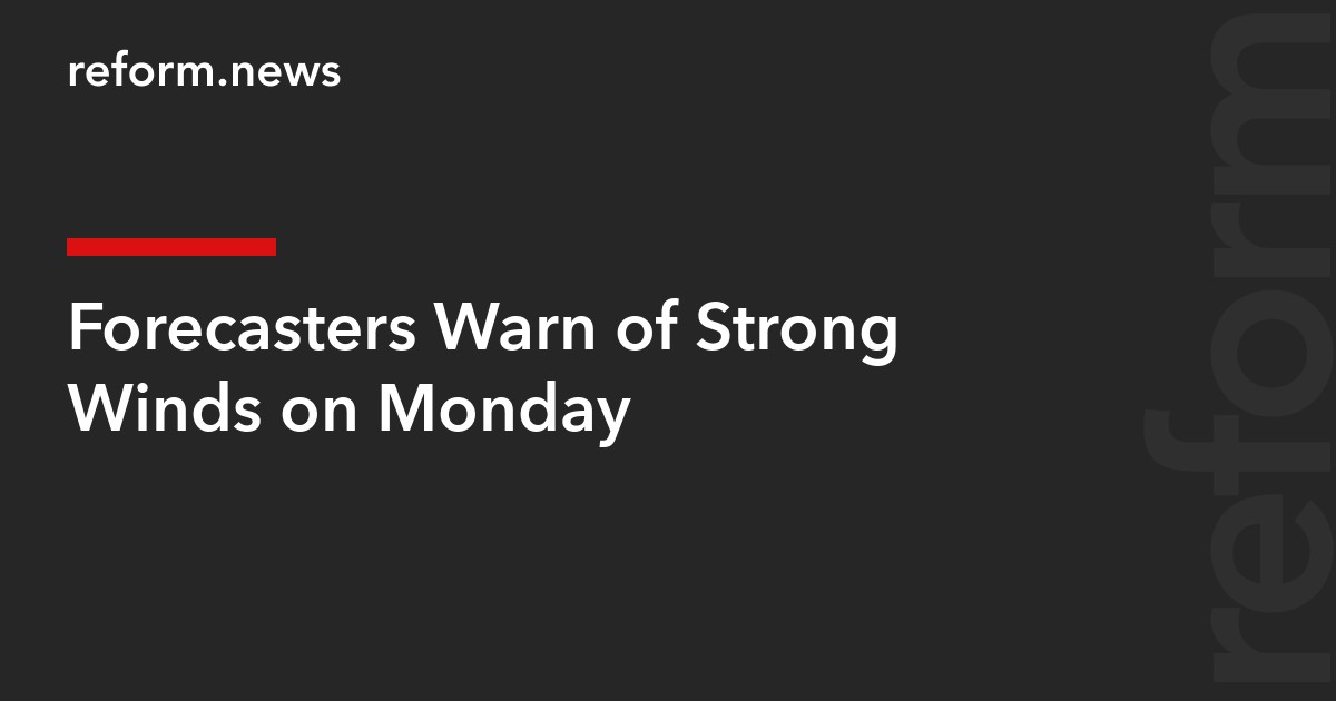 Forecasters Warn of Strong Winds on Monday