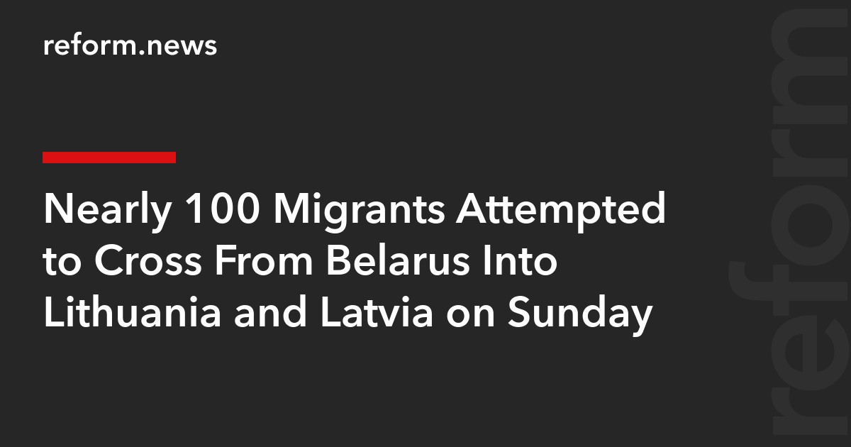 Nearly 100 Migrants Attempted to Cross From Belarus Into Lithuania and Latvia on Sunday