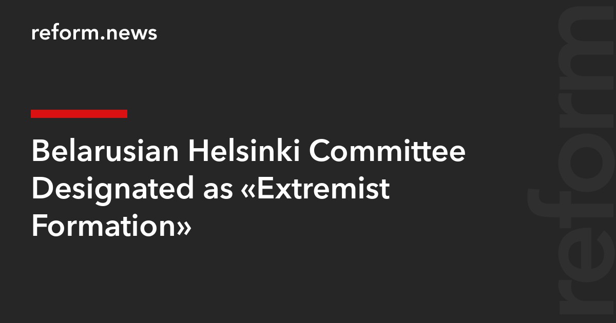 Belarusian Helsinki Committee Designated as “Extremist Formation”