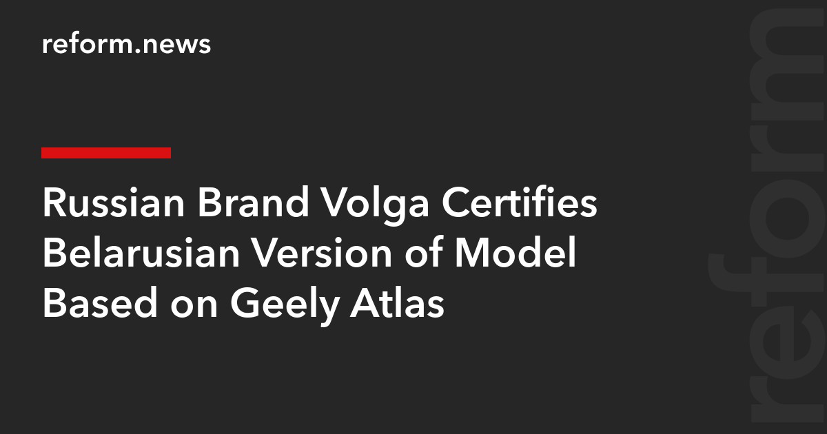 Russian Brand Volga Certifies Belarusian Version of Model Based on Geely Atlas