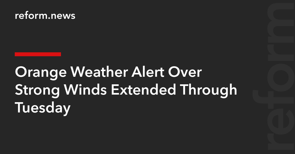 Orange Weather Alert Over Strong Winds Extended Through Tuesday