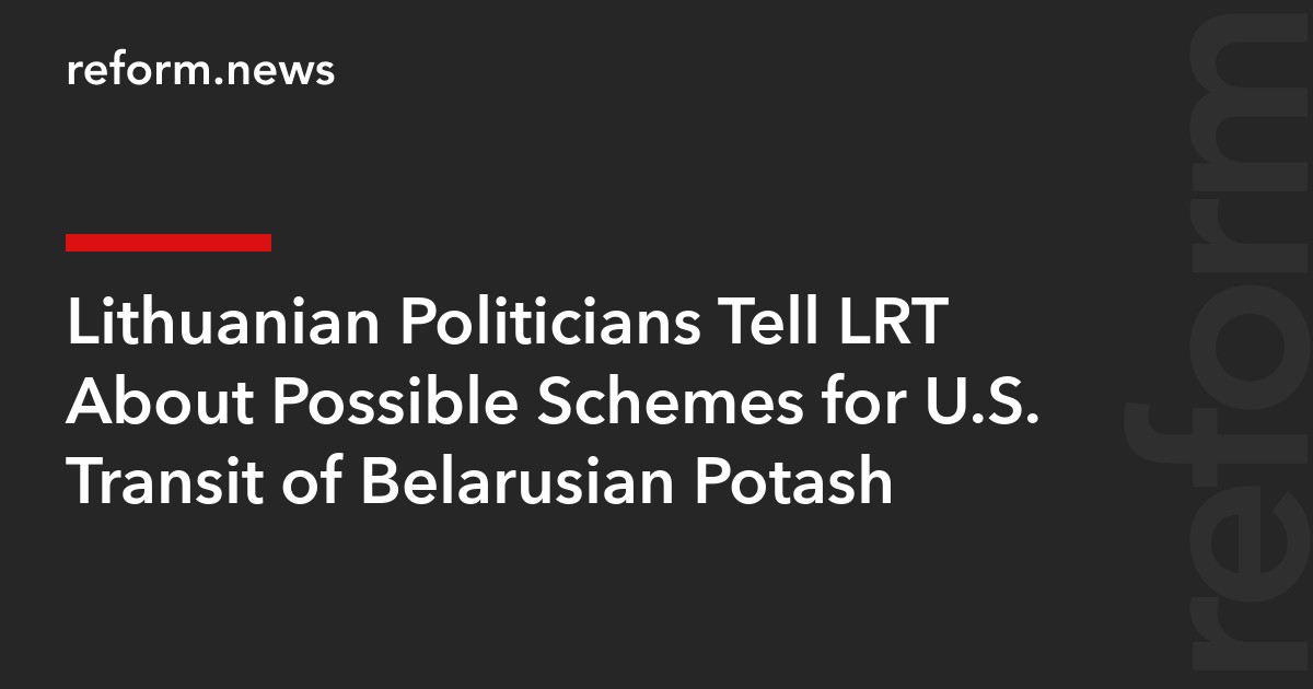 Lithuanian Politicians Tell LRT About Possible Schemes for U.S. Transit of Belarusian Potash