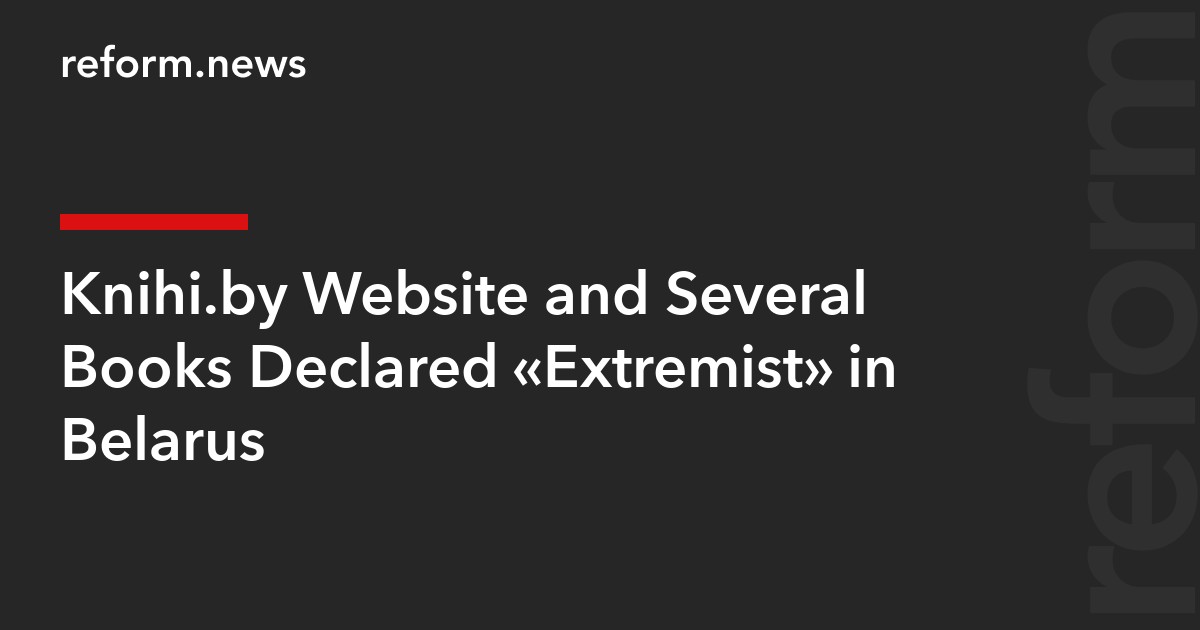 Knihi.by Website and Several Books Declared “Extremist” in Belarus