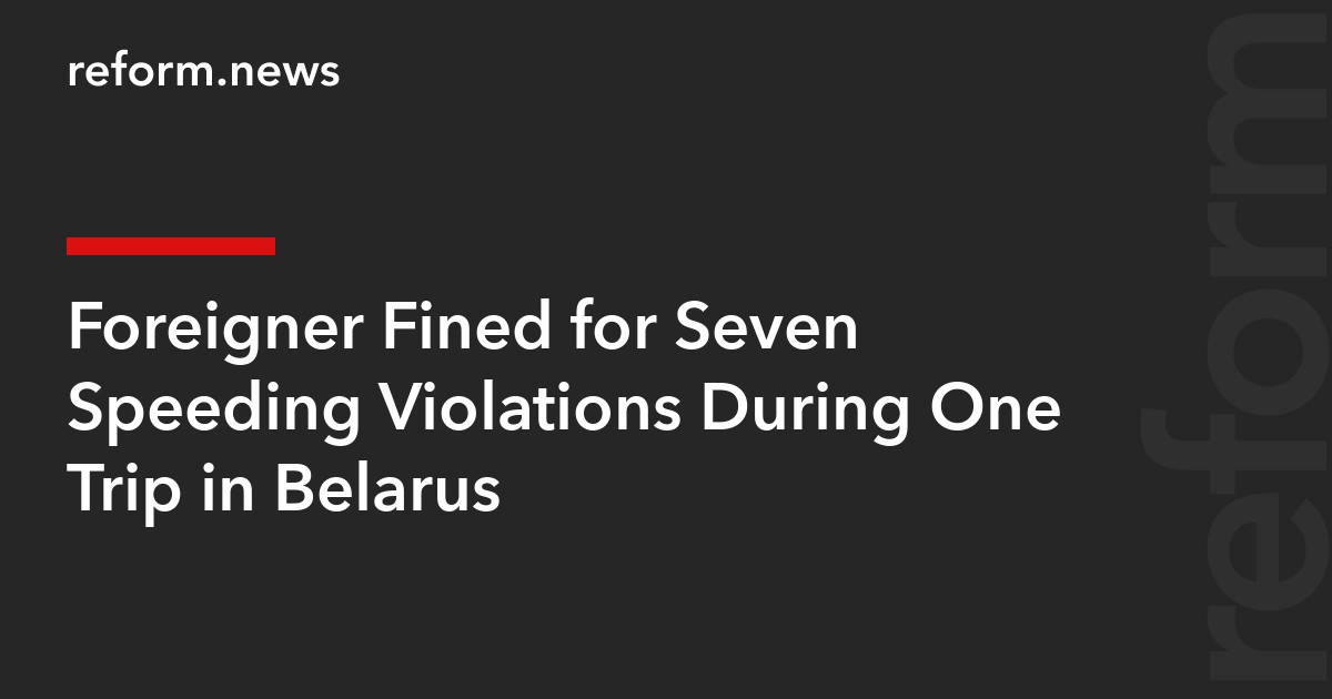 Foreigner Fined for Seven Speeding Violations During One Trip in Belarus
