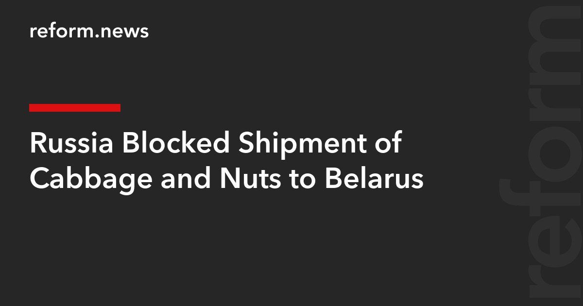 Russia Blocked Shipment of Cabbage and Nuts to Belarus