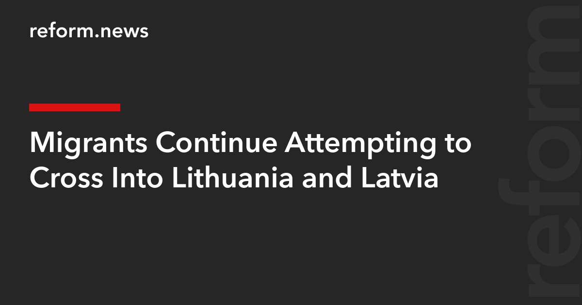Migrants Continue Attempting to Cross Into Lithuania and Latvia