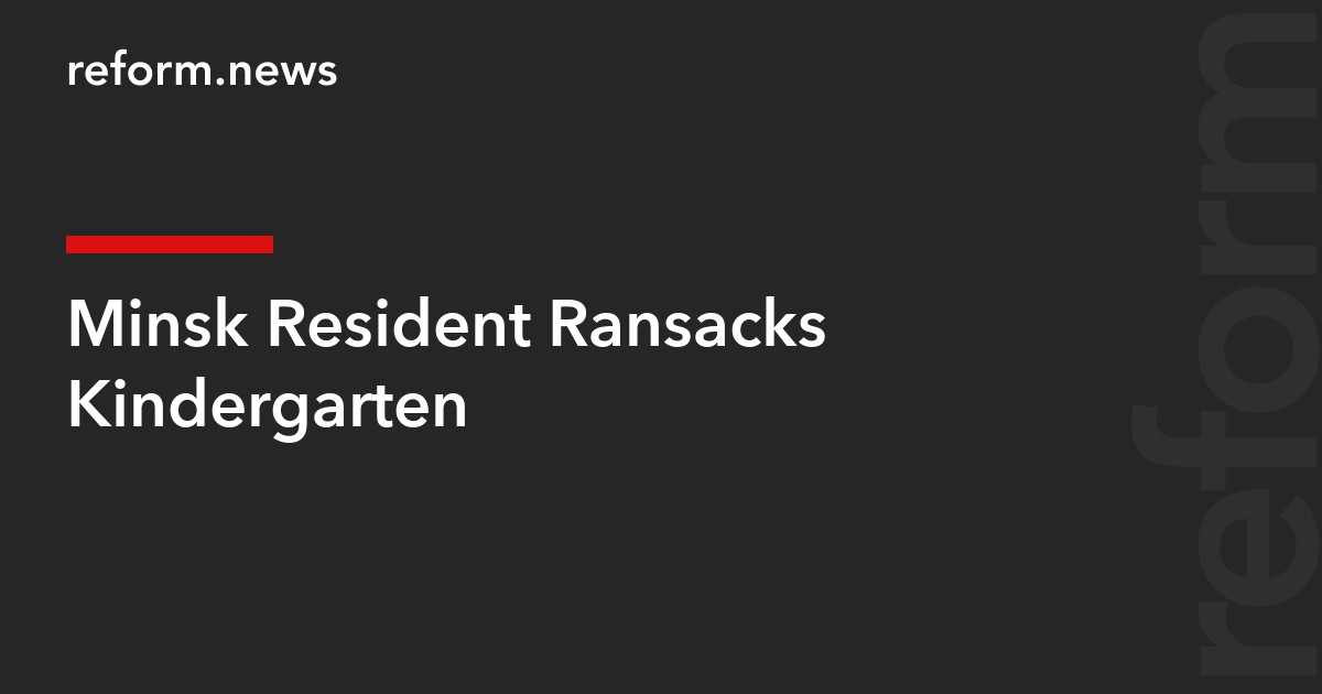 Minsk Resident Ransacks Kindergarten