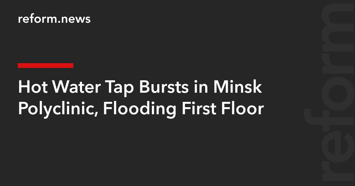 Hot Water Tap Bursts in Minsk Polyclinic, Flooding First Floor