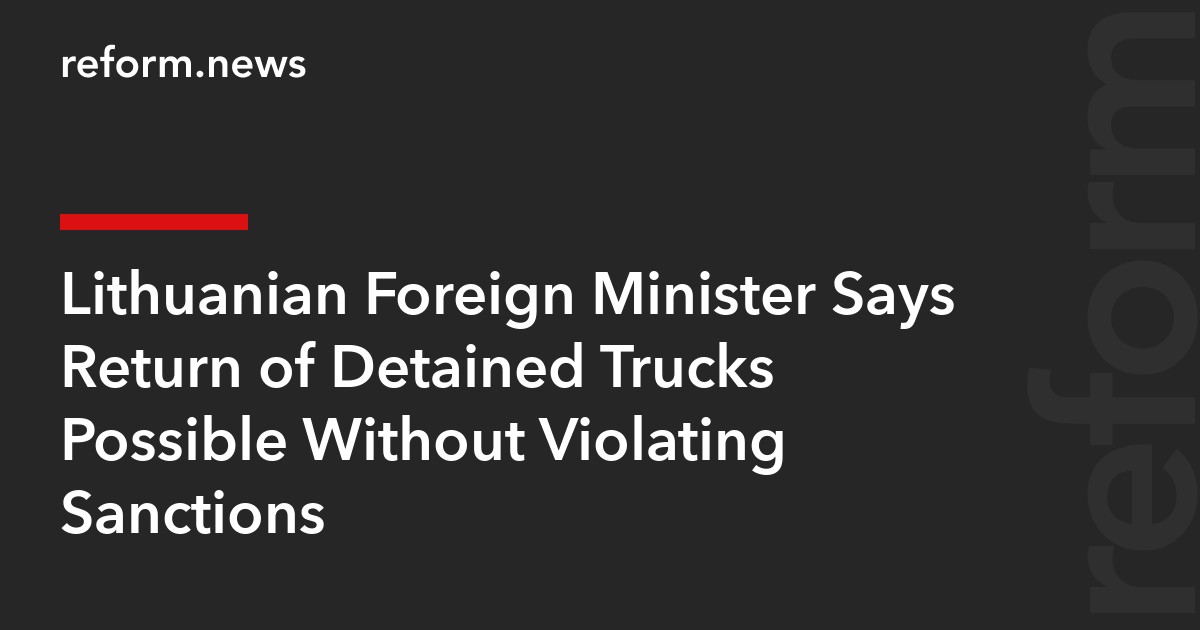 Lithuanian Foreign Minister Says Return of Detained Trucks Possible Without Violating Sanctions