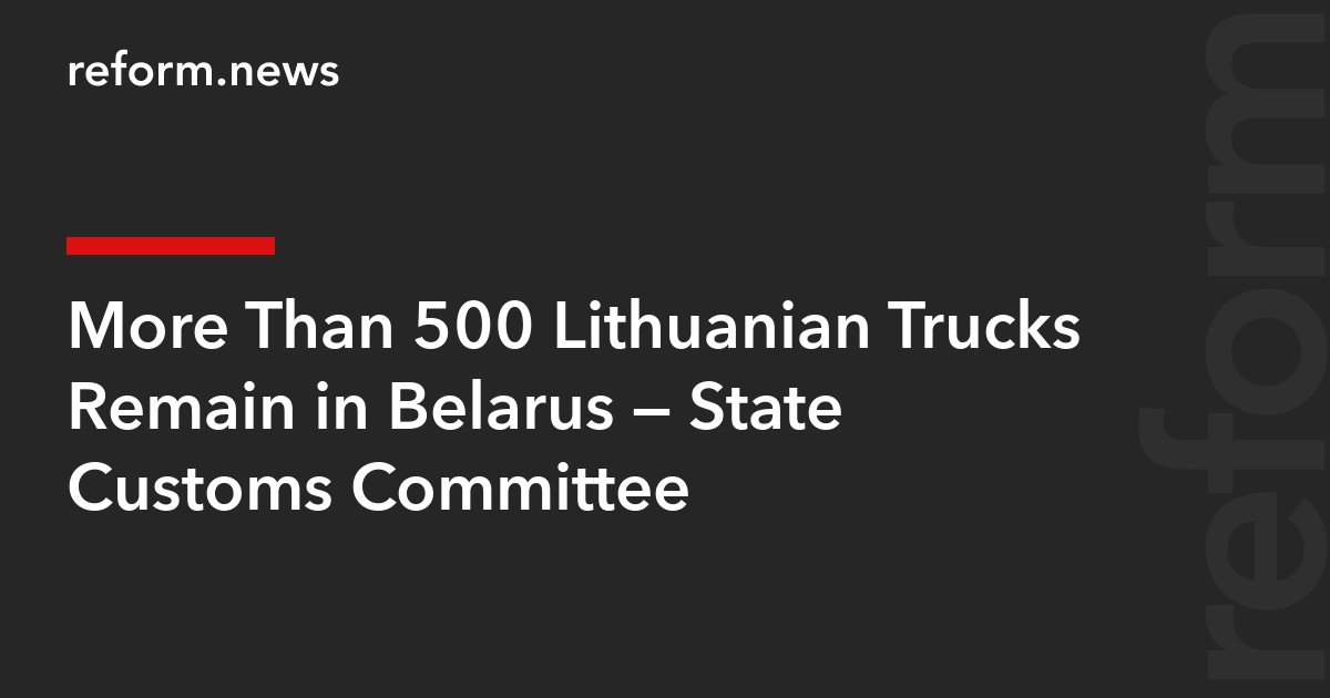 More Than 500 Lithuanian Trucks Remain in Belarus — State Customs Committee