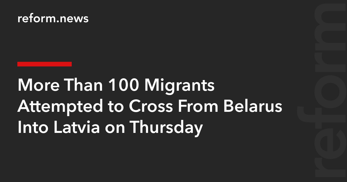 More Than 100 Migrants Attempted to Cross From Belarus Into Latvia on Thursday