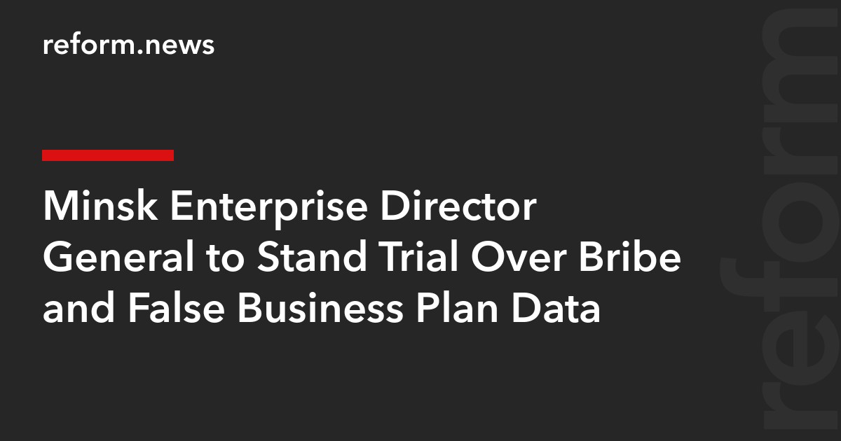 Minsk Enterprise Director General to Stand Trial Over Bribe and False Business Plan Data