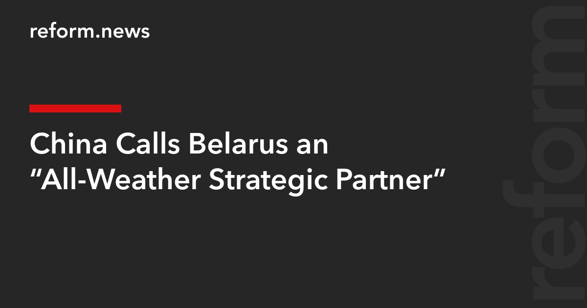 China Calls Belarus an “All-Weather Strategic Partner”