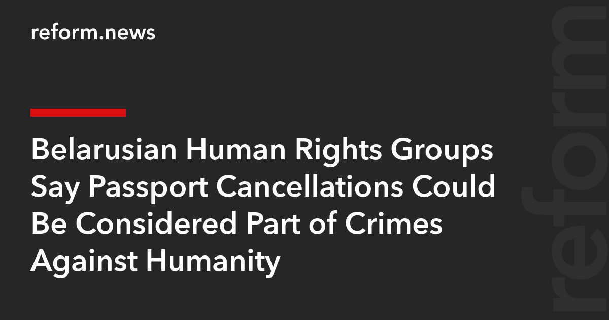 Belarusian Human Rights Groups Say Passport Cancellations Could Be Considered Part of Crimes Against Humanity