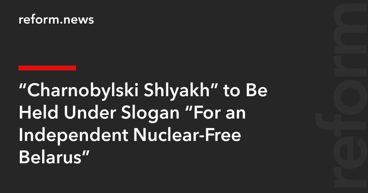 “Charnobylski Shlyakh” to Be Held Under Slogan “For an Independent Nuclear-Free Belarus”