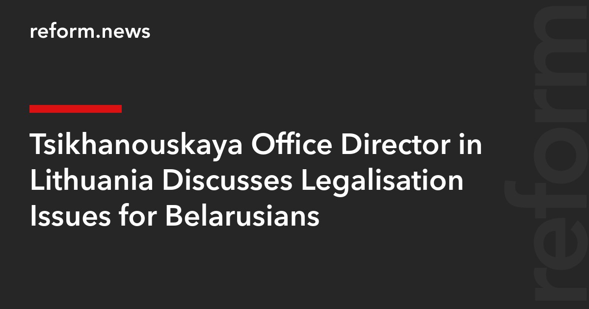 Tsikhanouskaya Office Director in Lithuania Discusses Legalisation Issues for Belarusians
