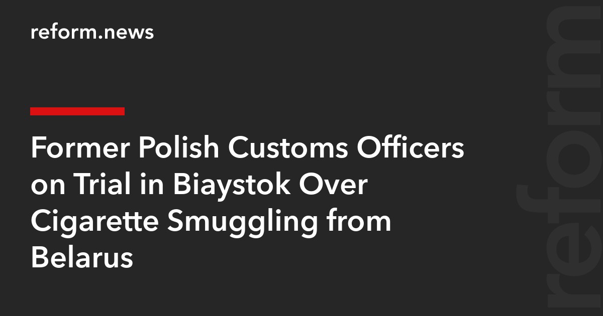 Former Polish Customs Officers on Trial in Białystok Over Cigarette Smuggling from Belarus