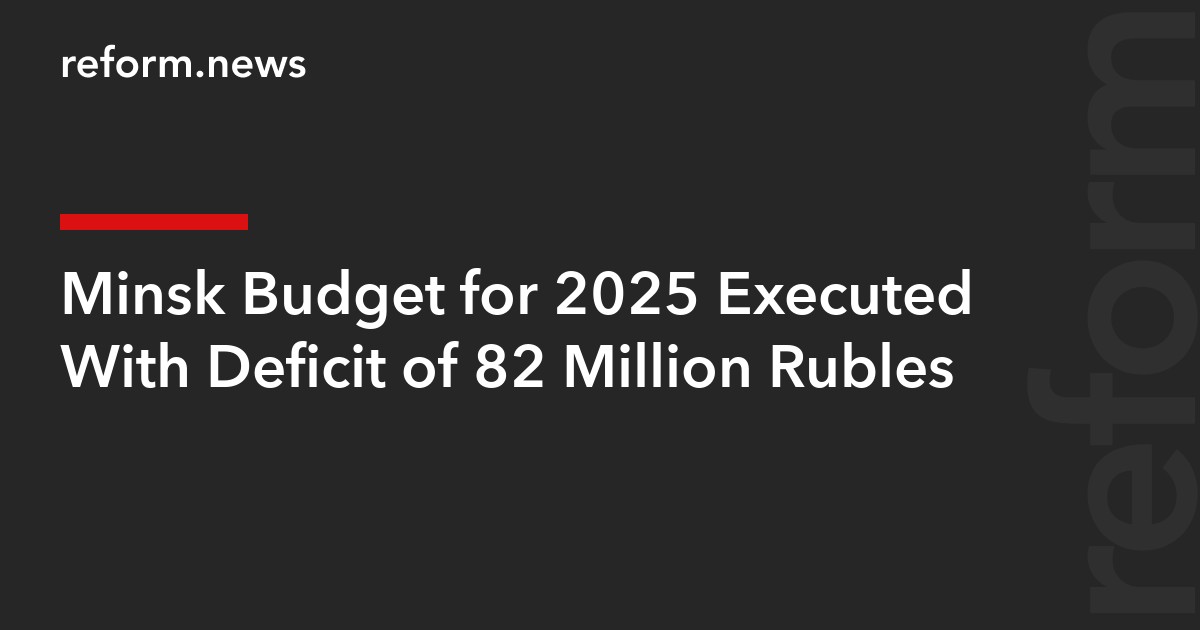 Minsk Budget for 2025 Executed With Deficit of 82 Million Rubles