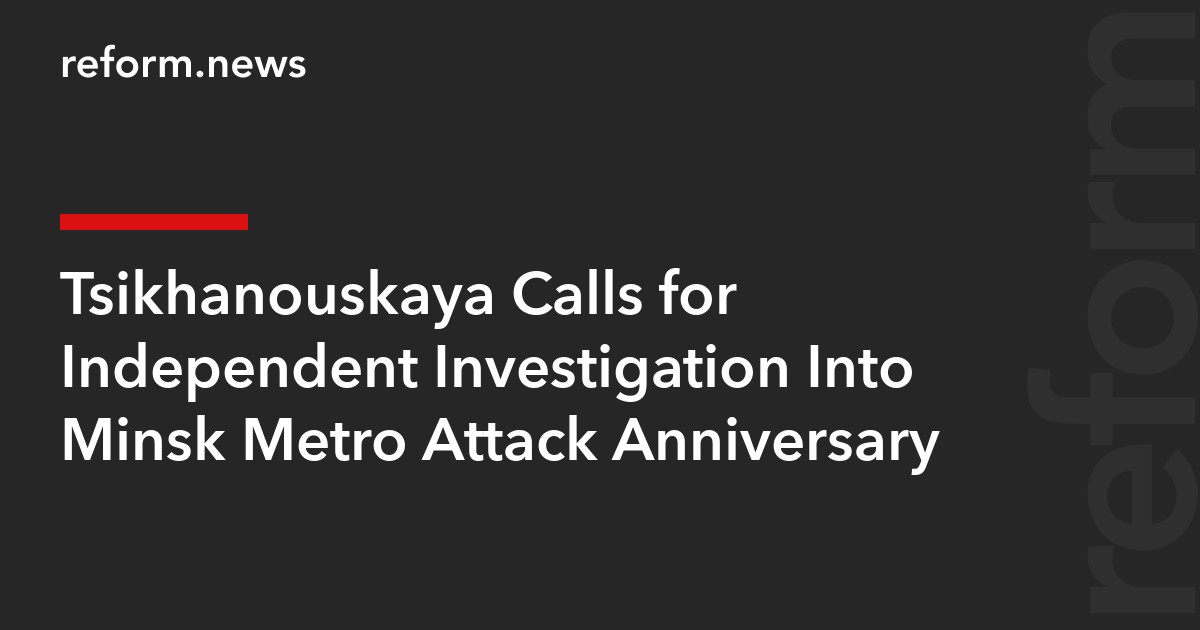 Tsikhanouskaya Calls for Independent Investigation Into Minsk Metro Attack Anniversary