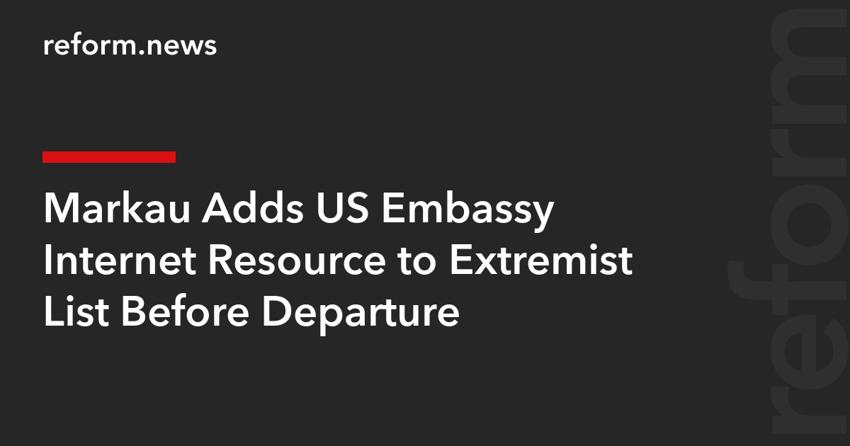 Markau Adds US Embassy Internet Resource to Extremist List Before Departure