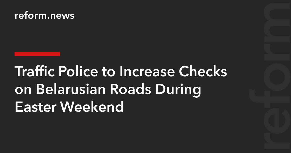 Traffic Police to Increase Checks on Belarusian Roads During Easter Weekend