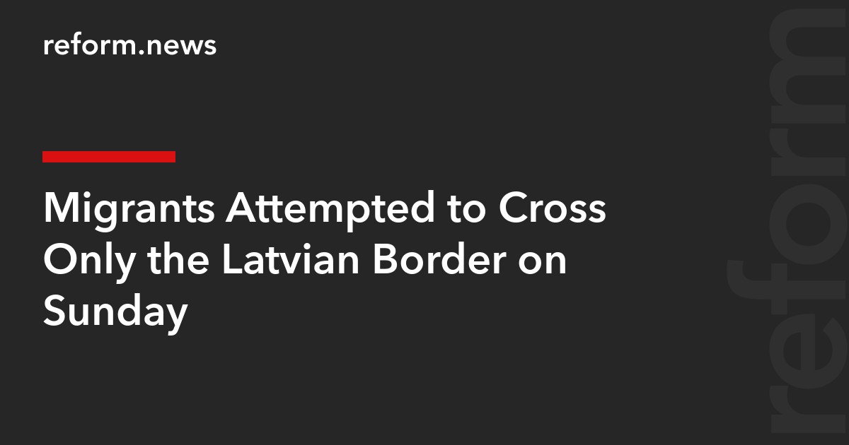 Migrants Attempted to Cross Only the Latvian Border on Sunday