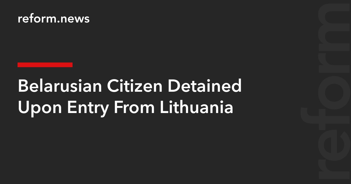 Belarusian Citizen Detained Upon Entry From Lithuania