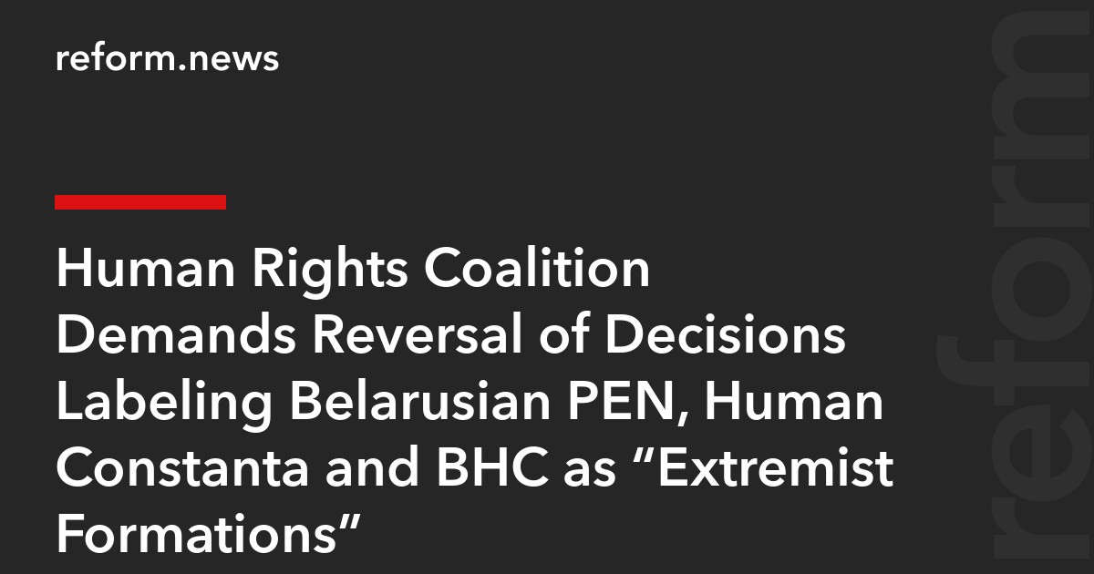 Human Rights Coalition Demands Reversal of Decisions Labeling Belarusian PEN, Human Constanta and BHC as “Extremist Formations”