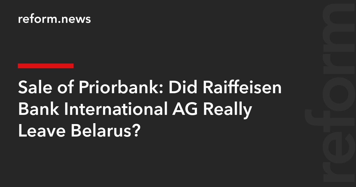 Sale of Priorbank: Did Raiffeisen Bank International AG Really Leave Belarus?