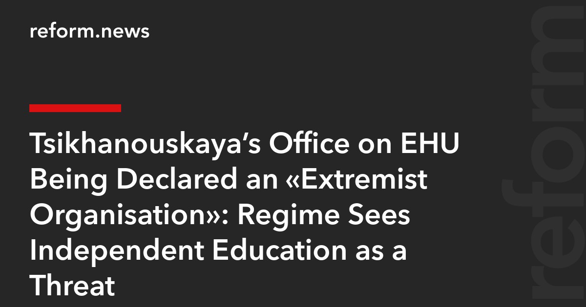 Tsikhanouskaya’s Office on EHU Being Declared an “Extremist Organisation”: Regime Sees Independent Education as a Threat