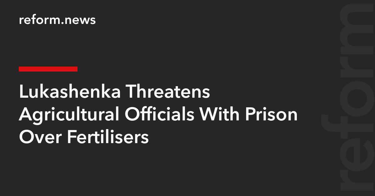 Lukashenka Threatens Agricultural Officials With Prison Over Fertilisers