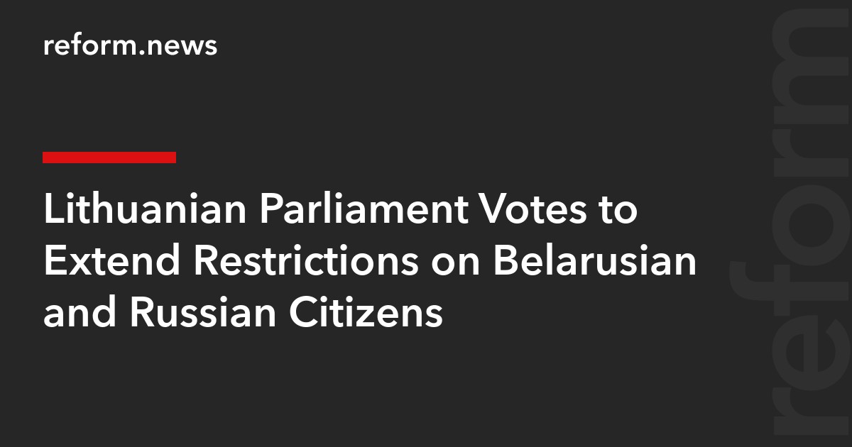 Lithuanian Parliament Votes to Extend Restrictions on Belarusian and Russian Citizens