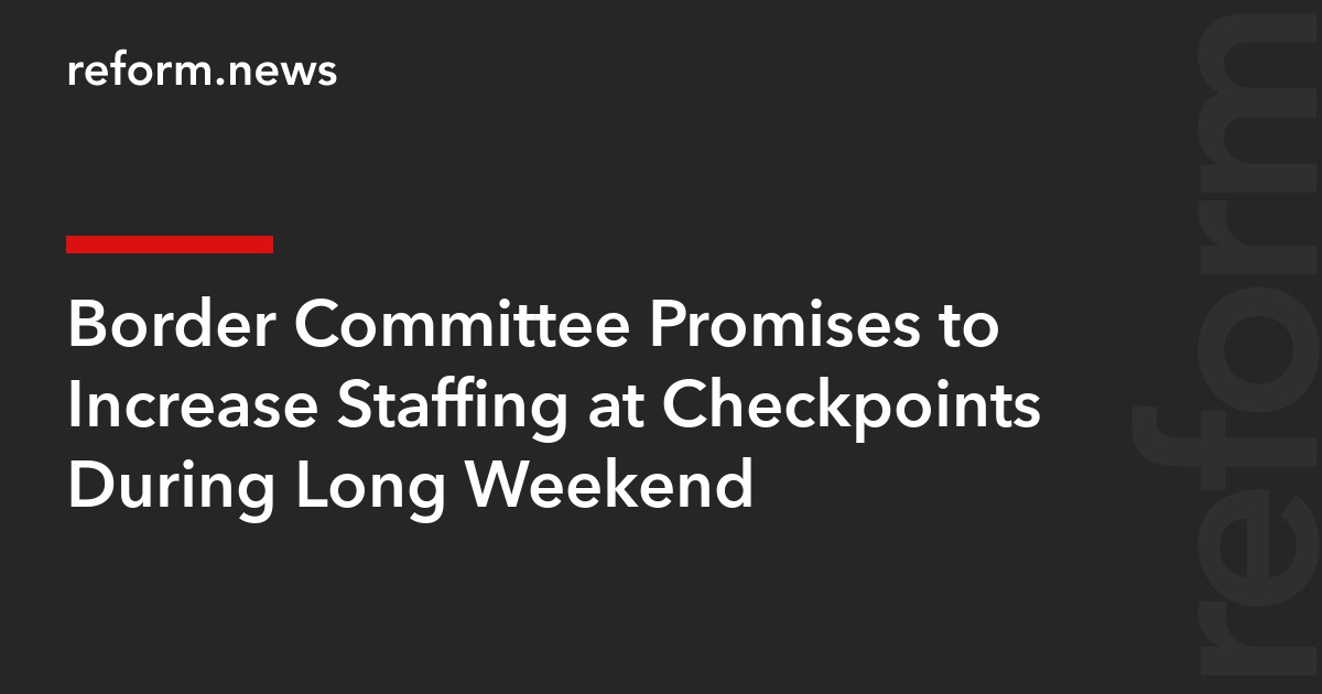 Border Committee Promises to Increase Staffing at Checkpoints During Long Weekend