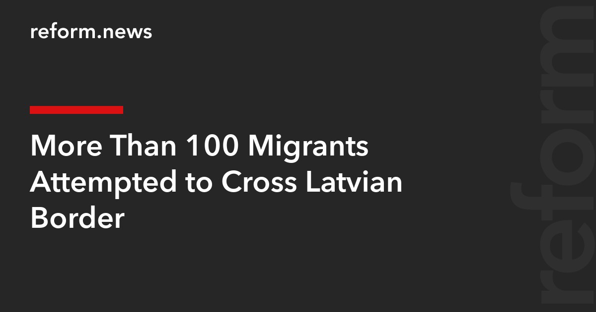 More Than 100 Migrants Attempted to Cross Latvian Border