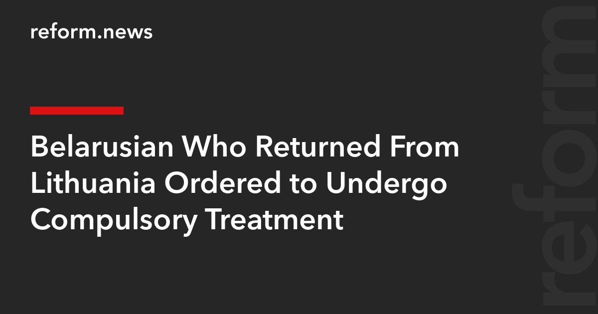 Belarusian Who Returned From Lithuania Ordered to Undergo Compulsory Treatment
