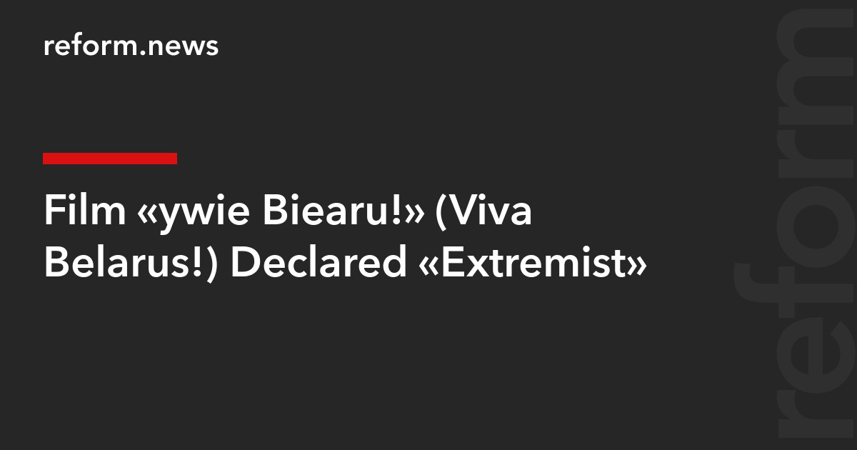 Film “Żywie Biełaruś!” (Viva Belarus!) Declared “Extremist”