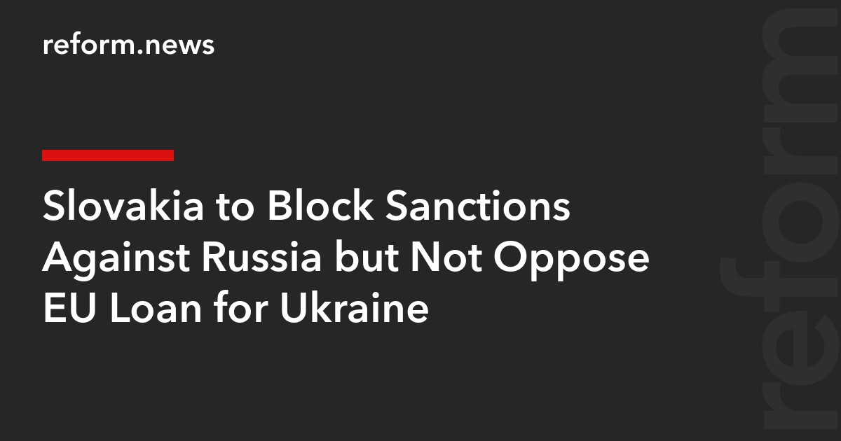 Slovakia to Block Sanctions Against Russia but Not Oppose EU Loan for Ukraine