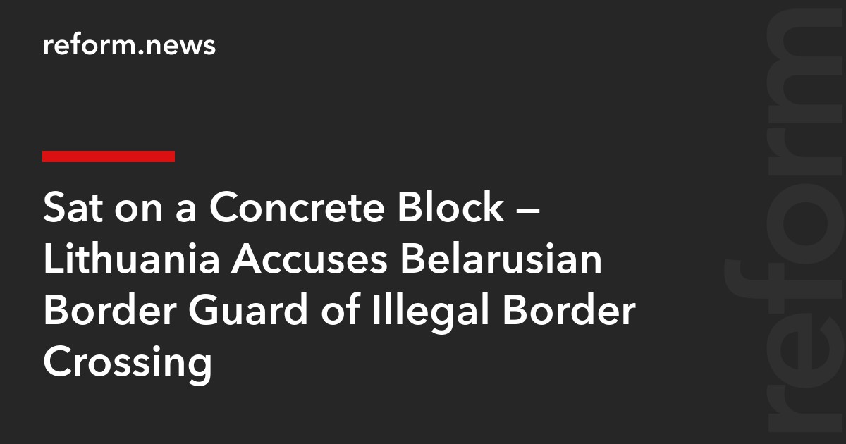 Sat on a Concrete Block — Lithuania Accuses Belarusian Border Guard of Illegal Border Crossing