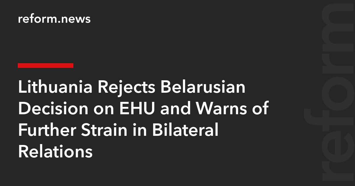 Lithuania Rejects Belarusian Decision on EHU and Warns of Further Strain in Bilateral Relations