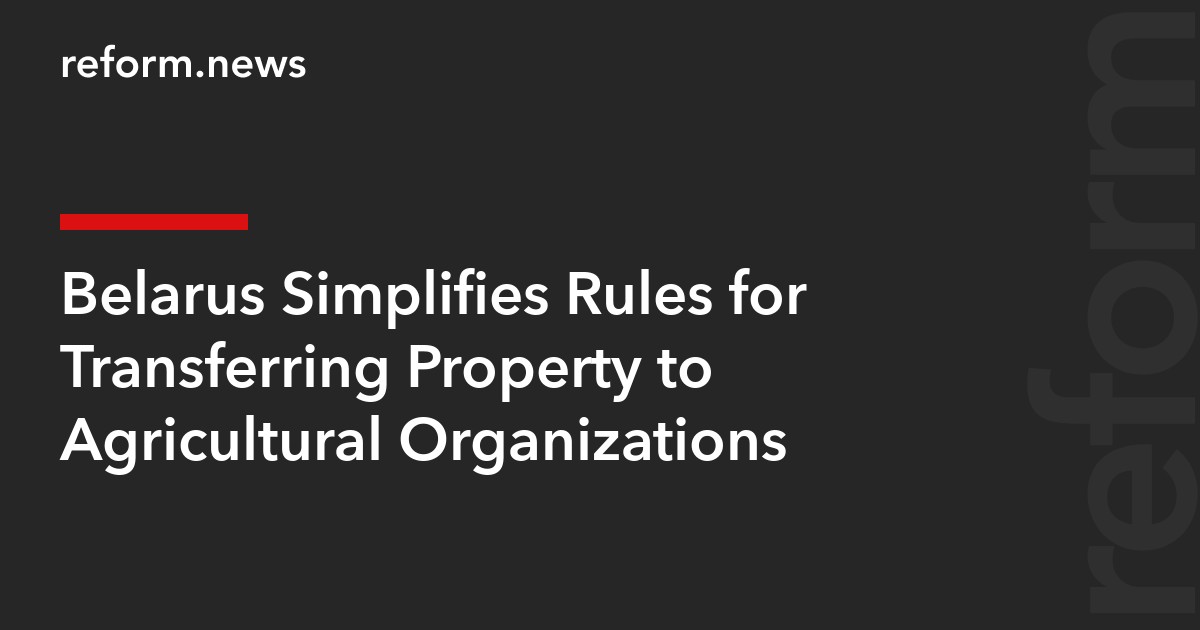 Belarus Simplifies Rules for Transferring Property to Agricultural Organizations