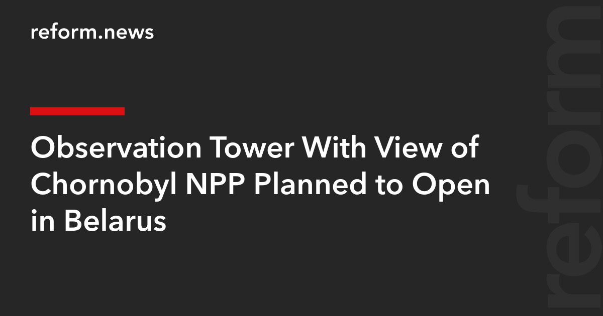Observation Tower With View of Chornobyl NPP Planned to Open in Belarus