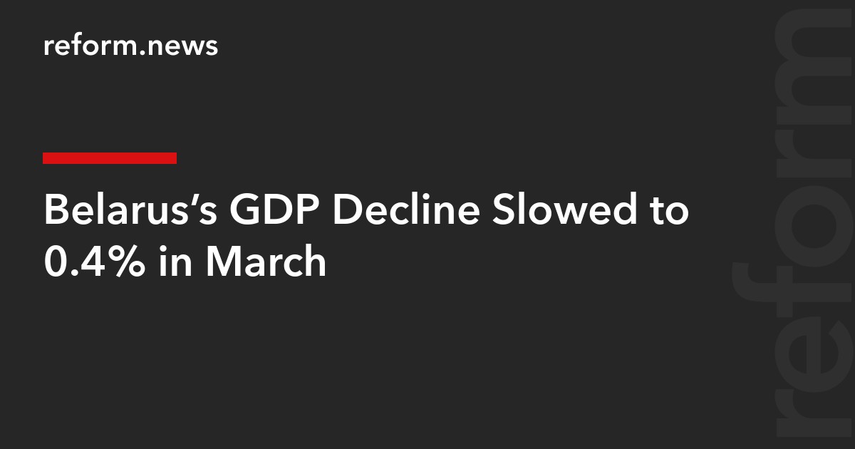 Belarus’s GDP Decline Slowed to 0.4% in March